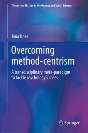 Overcoming Method-Centrism: A transdisciplinary meta-paradigm to tackle psychology’s crises de Jana Uher