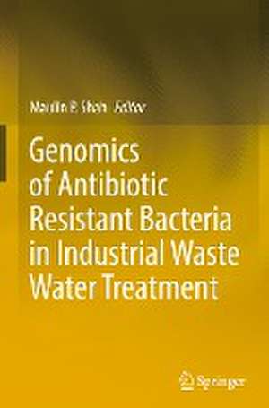 Genomics of Antibiotic Resistant Bacteria in Industrial Waste Water Treatment de Maulin P. Shah