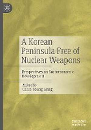 A Korean Peninsula Free of Nuclear Weapons: Perspectives on Socioeconomic Development de Chan Young Bang