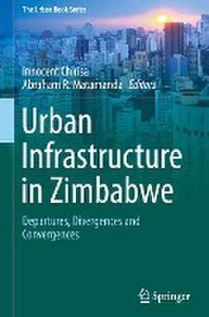 Urban Infrastructure in Zimbabwe: Departures, Divergences and Convergences de Innocent Chirisa