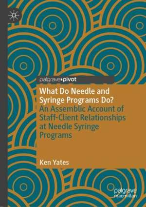 What Do Needle and Syringe Programs Do?: An Assemblic Account of Staff-Client Relationships at Needle Syringe Programs de Ken Yates