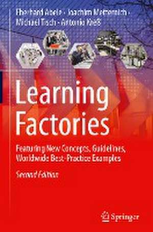 Learning Factories: Featuring New Concepts, Guidelines, Worldwide Best-Practice Examples de Eberhard Abele