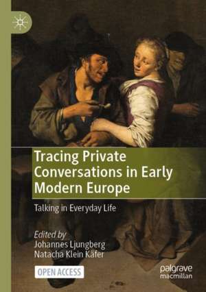 Tracing Private Conversations in Early Modern Europe: Talking in Everyday Life de Johannes Ljungberg