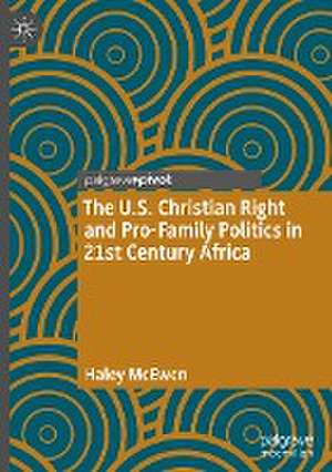 The U.S. Christian Right and Pro-Family Politics in 21st Century Africa de Haley McEwen