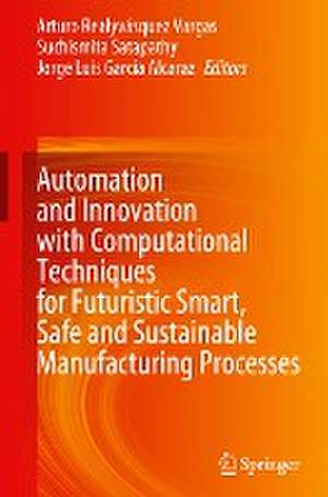 Automation and Innovation with Computational Techniques for Futuristic Smart, Safe and Sustainable Manufacturing Processes de Arturo Realyvásquez Vargas