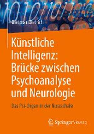 Künstliche Intelligenz: Brücke zwischen Psychoanalyse und Neurologie: Das Psi-Organ in der Nussschale de Dietmar Dietrich