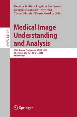 Medical Image Understanding and Analysis: 27th Annual Conference, MIUA 2023, Aberdeen, UK, July 19–21, 2023, Proceedings de Gordon Waiter