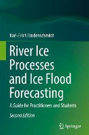 River Ice Processes and Ice Flood Forecasting: A Guide for Practitioners and Students de Karl-Erich Lindenschmidt