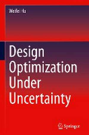 Design Optimization Under Uncertainty de Weifei Hu