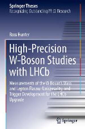 High-Precision W-Boson Studies with LHCb: Measurements of the W Boson's Mass and Lepton Flavour Universality, and Trigger Development for the LHCb Upgrade de Ross Hunter