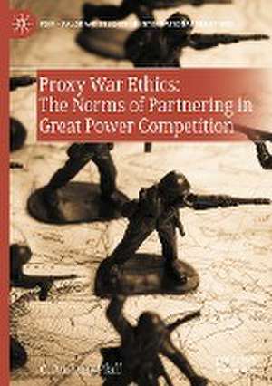 Proxy War Ethics: The Norms of Partnering in Great Power Competition de C. Anthony Pfaff