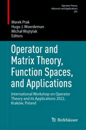 Operator and Matrix Theory, Function Spaces, and Applications: International Workshop on Operator Theory and its Applications 2022, Kraków, Poland de Marek Ptak