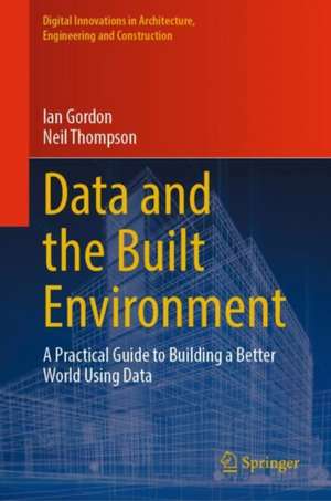 Data and the Built Environment: A Practical Guide to Building a Better World Using Data de Ian Gordon