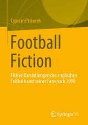 Football Fiction: Fiktive Darstellungen des englischen Fußballs und seiner Fans nach 1990 de Cyprian Piskurek