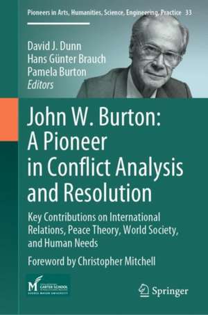 John W. Burton: A Pioneer in Conflict Analysis and Resolution: Key Contributions on International Relations, Peace Theory, World Society, and Human Needs de David J. Dunn