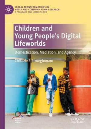 Children and Young People’s Digital Lifeworlds: Domestication, Mediation, and Agency de Chikezie E. Uzuegbunam