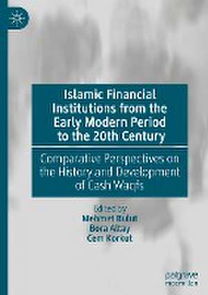 Islamic Financial Institutions from the Early Modern Period to the 20th Century: Comparative Perspectives on the History and Development of Cash Waqfs de Mehmet Bulut