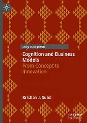 Cognition and Business Models: From Concept to Innovation de Kristian J. Sund