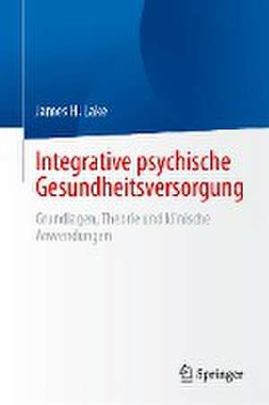 Integrative psychische Gesundheitsversorgung: Grundlagen, Theorie und klinische Anwendungen de James H. Lake