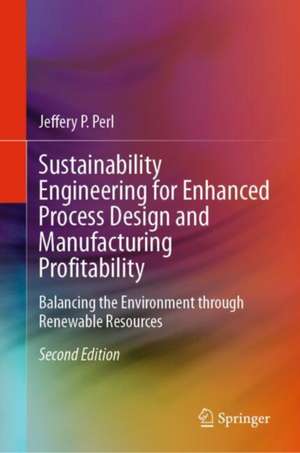 Sustainability Engineering for Enhanced Process Design and Manufacturing Profitability: Balancing the Environment through Renewable Resources de Jeffery P. Perl