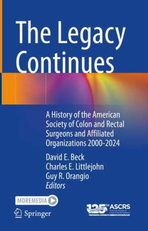 The Legacy Continues: A History of the American Society of Colon and Rectal Surgeons and Affiliated Organizations 2000-2024 de David E. Beck