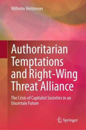 Authoritarian Temptations and Right-Wing Threat Alliance: The Crisis of Capitalistic Societies in an Uncertain Future de Wilhelm Heitmeyer