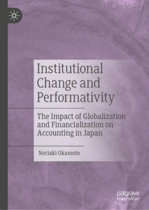 Institutional Change and Performativity: The Impact of Globalization and Financialization on Accounting in Japan de Noriaki Okamoto