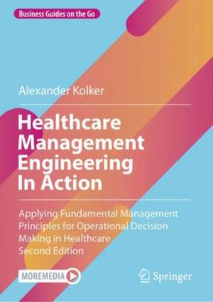 Healthcare Management Engineering In Action: Applying Fundamental Management Principles for Operational Decision Making in Healthcare de Alexander Kolker