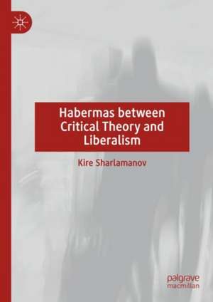 Habermas between Critical Theory and Liberalism de Kire Sharlamanov