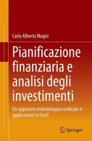 Pianificazione finanziaria e analisi degli investimenti: Un approccio metodologico unificato e applicazioni in Excel de Carlo Alberto Magni