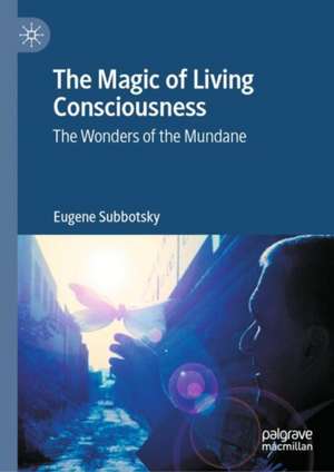 The Magic of Living Consciousness: The Wonders of the Mundane de Eugene Subbotsky