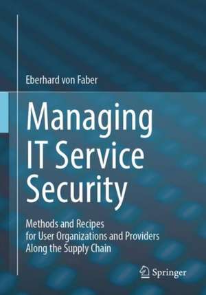 Managing IT Service Security: Methods and Recipes for User Organizations and Providers Along the Supply Chain de Eberhard von Faber