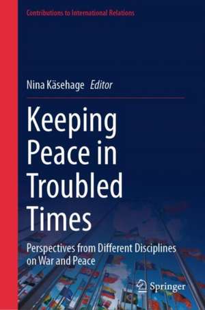 Keeping Peace in Troubled Times: Perspectives from Different Disciplines on War and Peace de Nina Käsehage