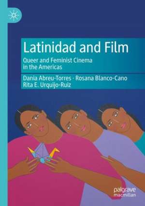 Latinidad and Film: Queer and Feminist Cinema in the Americas de Dania Abreu-Torres