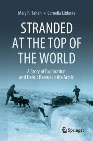 Stranded at the Top of the World: A Story of Exploration and Heroic Rescue in the Arctic de Mary R. Tahan