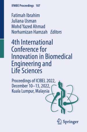 4th International Conference for Innovation in Biomedical Engineering and Life Sciences: Proceedings of ICIBEL 2022, December 10–13, 2022, Kuala Lumpur, Malaysia de Fatimah Ibrahim