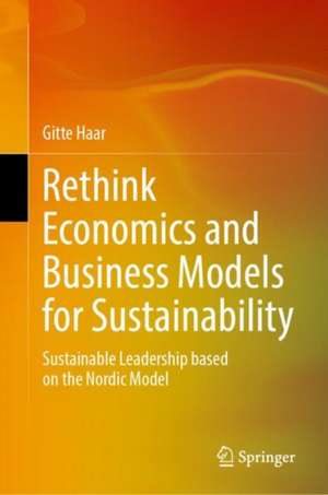 Rethink Economics and Business Models for Sustainability: Sustainable Leadership based on the Nordic Model de Gitte Haar