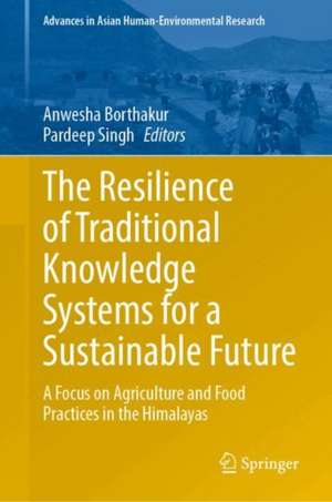 The Resilience of Traditional Knowledge Systems for a Sustainable Future: A Focus on Agriculture and Food Practices in the Himalayas de Anwesha Borthakur