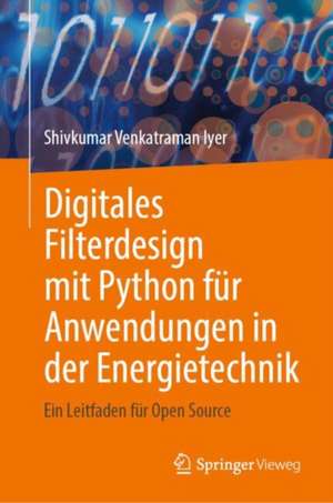 Digitales Filterdesign mit Python für Anwendungen in der Energietechnik: Ein Leitfaden für Open Source de Shivkumar Venkatraman Iyer