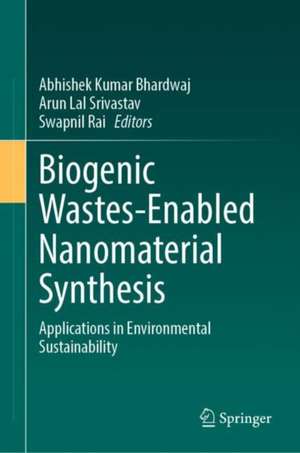 Biogenic Wastes-Enabled Nanomaterial Synthesis: Applications in Environmental Sustainability de Abhishek Kumar Bhardwaj