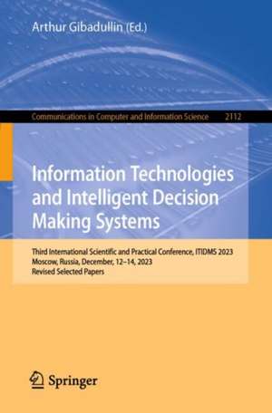 Information Technologies and Intelligent Decision Making Systems: Third International Scientific and Practical Conference, ITIDMS 2023, Moscow, Russia, December, 12-14, 2023, Revised Selected Papers de Arthur Gibadullin