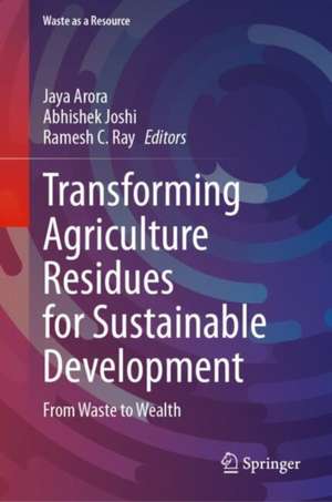 Transforming Agriculture Residues for Sustainable Development: From Waste to Wealth de Jaya Arora