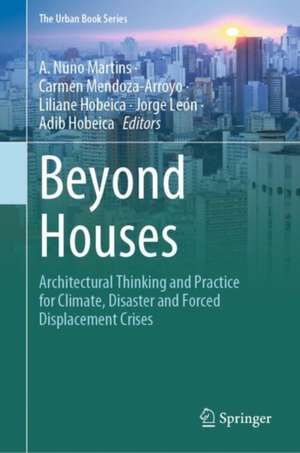 Beyond Houses: Architectural Thinking and Practice for Climate, Disaster and Forced Displacement Crises de A. Nuno Martins