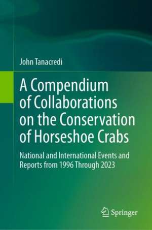 A Compendium of Collaborations on the Conservation of Horseshoe Crabs: National and International Events and Reports from 1996 Through 2023 de John Tanacredi