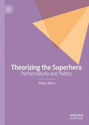 Theorizing the Superhero: Performativity and Politics de Aditya Misra