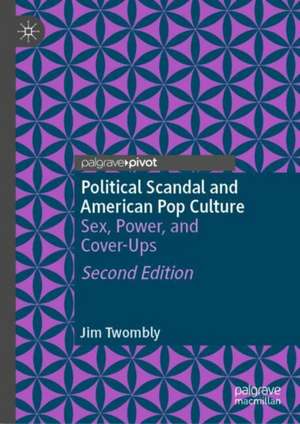 Political Scandal and American Pop Culture: Sex, Power, and Cover-Ups de Jim Twombly