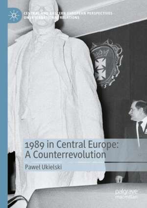 1989 in Central Europe: A Counterrevolution de Paweł Ukielski