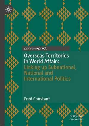 Overseas Territories in World Affairs: Linking up Subnational, National and International Politics de Fred Constant