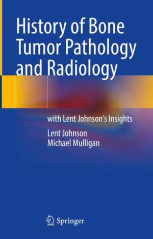 History of Bone Tumor Pathology and Radiology: with Lent Johnson's Insights de Lent Johnson