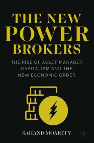 The New Power Brokers: The Rise of Asset Manager Capitalism and the New Economic Order de Sahand Moarefy